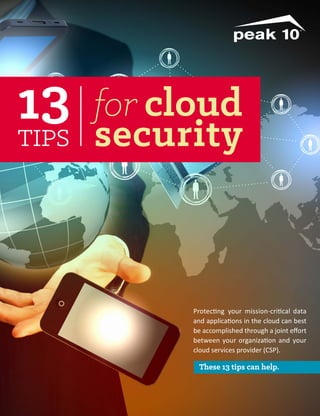 13
tips

for cloud

security

Protecting your mission-critical data
and applications in the cloud can best
be accomplished through a joint effort
between your organization and your
cloud services provider (CSP).

These 13 tips can help.

 