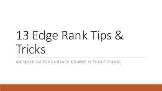 13 Edge Rank Tips &
Tricks
INCREASE FACEBOOK REACH COURSE WITHOUT PAYING
 