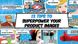13 Tips to 
SUPERPOWER YOUR 
PRODUCT IMAGES  