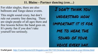 11. Blaine - Partner dancing (con…)
For older singles, there are also
ballroom and Tango dance events.
This might sound cr...