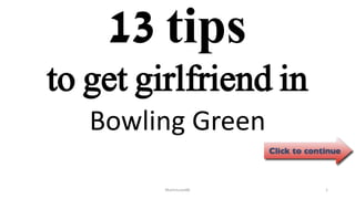 13 tips
Bowling Green
ManInLove88 1
to get girlfriend in
 