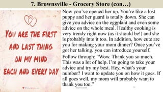 7. Brownsville - Grocery Store (con…)
Now you’ve opened her up. You’re like a lost
puppy and her guard is totally down. Sh...
