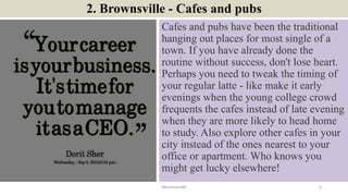 2. Brownsville - Cafes and pubs
Cafes and pubs have been the traditional
hanging out places for most single of a
town. If ...
