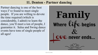 11. Denton - Partner dancing
Partner dancing is one of the best
ways I’ve found to meet single
people. If you are willing ...