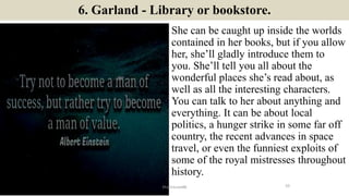 6. Garland - Library or bookstore.
She can be caught up inside the worlds
contained in her books, but if you allow
her, sh...