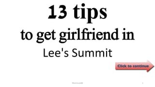 13 tips
Lee's Summit
ManInLove88 1
to get girlfriend in
 
