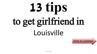 13 tips
Louisville
ManInLove88 1
to get girlfriend in
 