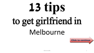 13 tips
Melbourne
ManInLove88 1
to get girlfriend in
 
