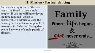 11. Mission - Partner dancing
Partner dancing is one of the best
ways I’ve found to meet single
people. If you are willing...