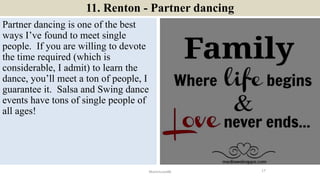 11. Renton - Partner dancing
Partner dancing is one of the best
ways I’ve found to meet single
people. If you are willing ...
