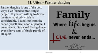 11. Utica - Partner dancing
Partner dancing is one of the best
ways I’ve found to meet single
people. If you are willing t...