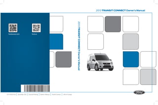 2013 Transit connect Owner’s Manual 
fordowner.com ford.ca 
DT1J 19A321 AA | December 2012 | Second Printing | Owner’s Manual | Transit Connect | Litho in Europe 
2013 TRANSIT CONNECT Owner’s Manual 
 