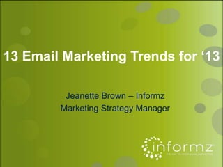 13 Email Marketing Trends for ‘13

         Jeanette Brown – Informz
        Marketing Strategy Manager
 