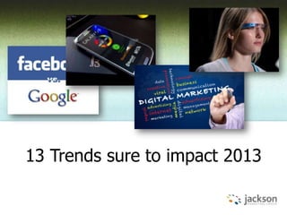 13 Trends sure to impact 2013
 