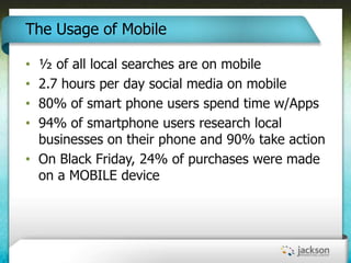 The Usage of Mobile

• ½ of all local searches are on mobile
• 2.7 hours per day social media on mobile
• 80% of smart pho...