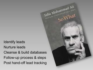 Identify leads
Nurture leads
Cleanse & build databases
Follow-up process & steps
Post hand-off lead tracking
 