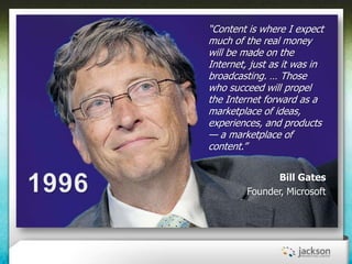 ―Content is where I expect
much of the real money
will be made on the
Internet, just as it was in
broadcasting. … Those
wh...