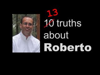 13 10 truths about  Roberto 