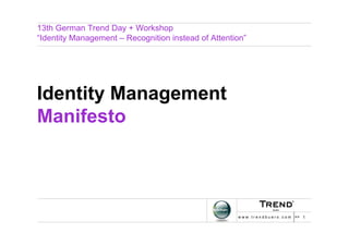 13th German Trend Day + Workshop
“Identity Management – Recognition instead of Attention”




Identity Management
Manifesto




                                                     w w w . t r e n d b u e r o . c o m >> 1
 