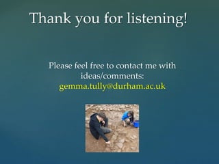 Please feel free to contact me with
ideas/comments:
gemma.tully@durham.ac.uk
Thank you for listening!
 