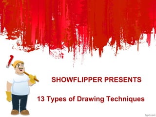 13 Types of Drawing Techniques
SHOWFLIPPER PRESENTS
 