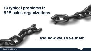 milestoneselling.com
13 typical problems in
B2B sales organizations
1
… and how we solve them
 