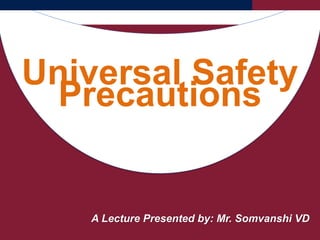 A Lecture Presented by: Mr. Somvanshi VD
Universal Safety
Precautions
 