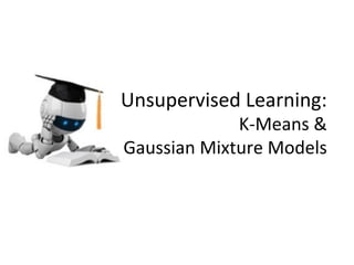Unsupervised	
  Learning:	
  
K-­‐Means	
  &	
  	
  
Gaussian	
  Mixture	
  Models	
  
 