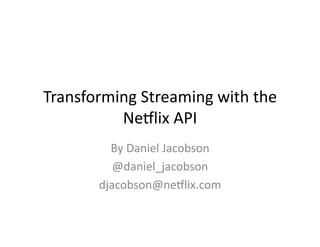 Transforming	
  Streaming	
  with	
  the	
  
          Ne2lix	
  API	
  
            By	
  Daniel	
  Jacobson	
  
             @daniel_jacobson	
  
          djacobson@ne2lix.com	
  
 