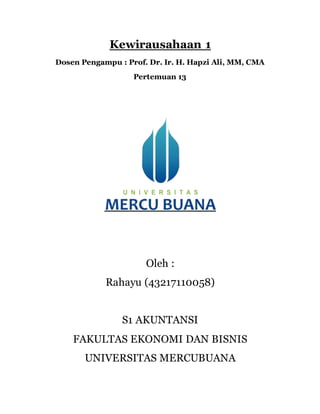 Kewirausahaan 1
Dosen Pengampu : Prof. Dr. Ir. H. Hapzi Ali, MM, CMA
Pertemuan 13
Oleh :
Rahayu (43217110058)
S1 AKUNTANSI
FAKULTAS EKONOMI DAN BISNIS
UNIVERSITAS MERCUBUANA
 