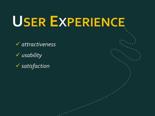 USER EXPERIENCE
 attractiveness
 usability
 satisfaction
 