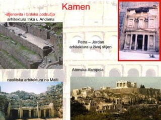 Kamen -stjenovita i brdska područja arhitektura Inka u Andama neolitska arhitektura na Malti  Petra – Jordan arhitektura u živoj stijeni Atenska Akropola 