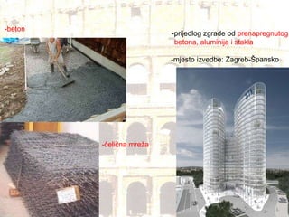 -beton -čelična mreža -prijedlog zgrade od  prenapregnutog  betona, aluminija i stakla -mjesto izvedbe: Zagreb-Špansko  
