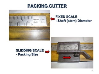 PACKING CUTTERPACKING CUTTER
FIXED SCALEFIXED SCALE
- Shaft (stem) Diameter- Shaft (stem) Diameter
SLIDDING SCALESLIDDING SCALE
- Packing Size- Packing Size
25
 
