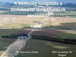 A közösség szolgálata a
közlekedési szolgáltatások
területén.

dr. Vereczkey Zoltán

2013. november 28.
1
Szeged

 