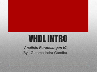 VHDL INTRO
Analisis Perancangan IC
By : Gutama Indra Gandha
 