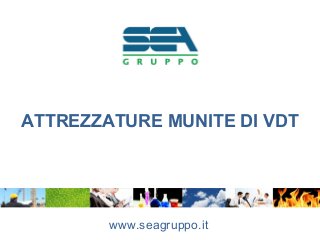 ATTREZZATURE MUNITE DI VDT
www.seagruppo.it
 