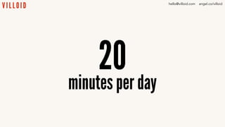 20
minutes per day
hello@villoid.com angel.co/villoid
 