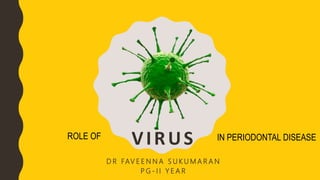 VIRUS
D R FAV E E N N A S U K U M A R A N
P G - I I Y E A R
ROLE OF IN PERIODONTAL DISEASE
 