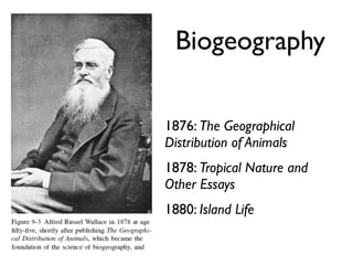 Biogeography

1876: The Geographical
Distribution of Animals
1878: Tropical Nature and
Other Essays
1880: Island Life
 