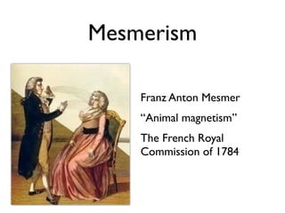 Mesmerism

    Franz Anton Mesmer
    “Animal magnetism”
    The French Royal
    Commission of 1784
 