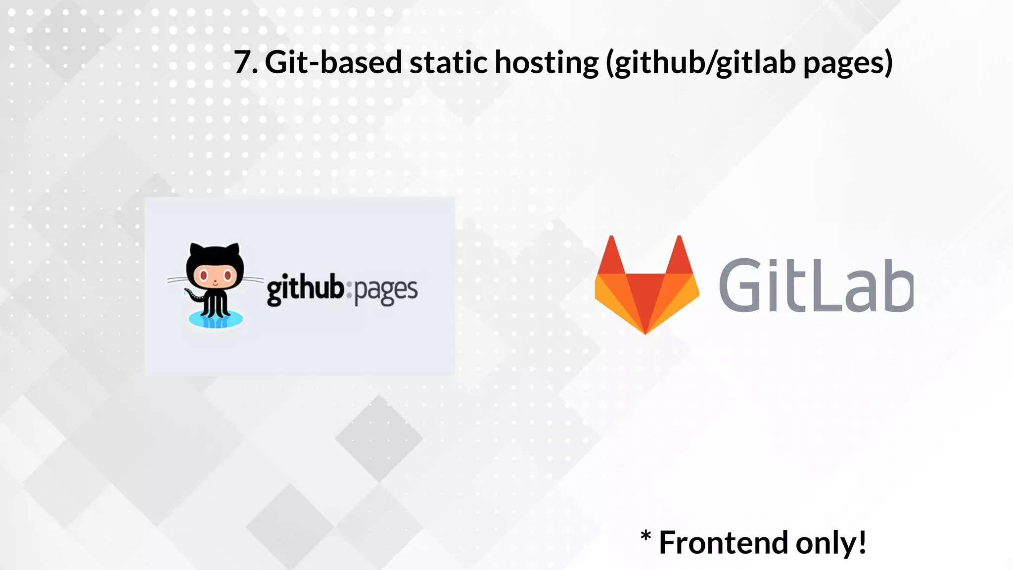 7. Git-based static hosting (github/gitlab pages)
* Frontend only!
 
