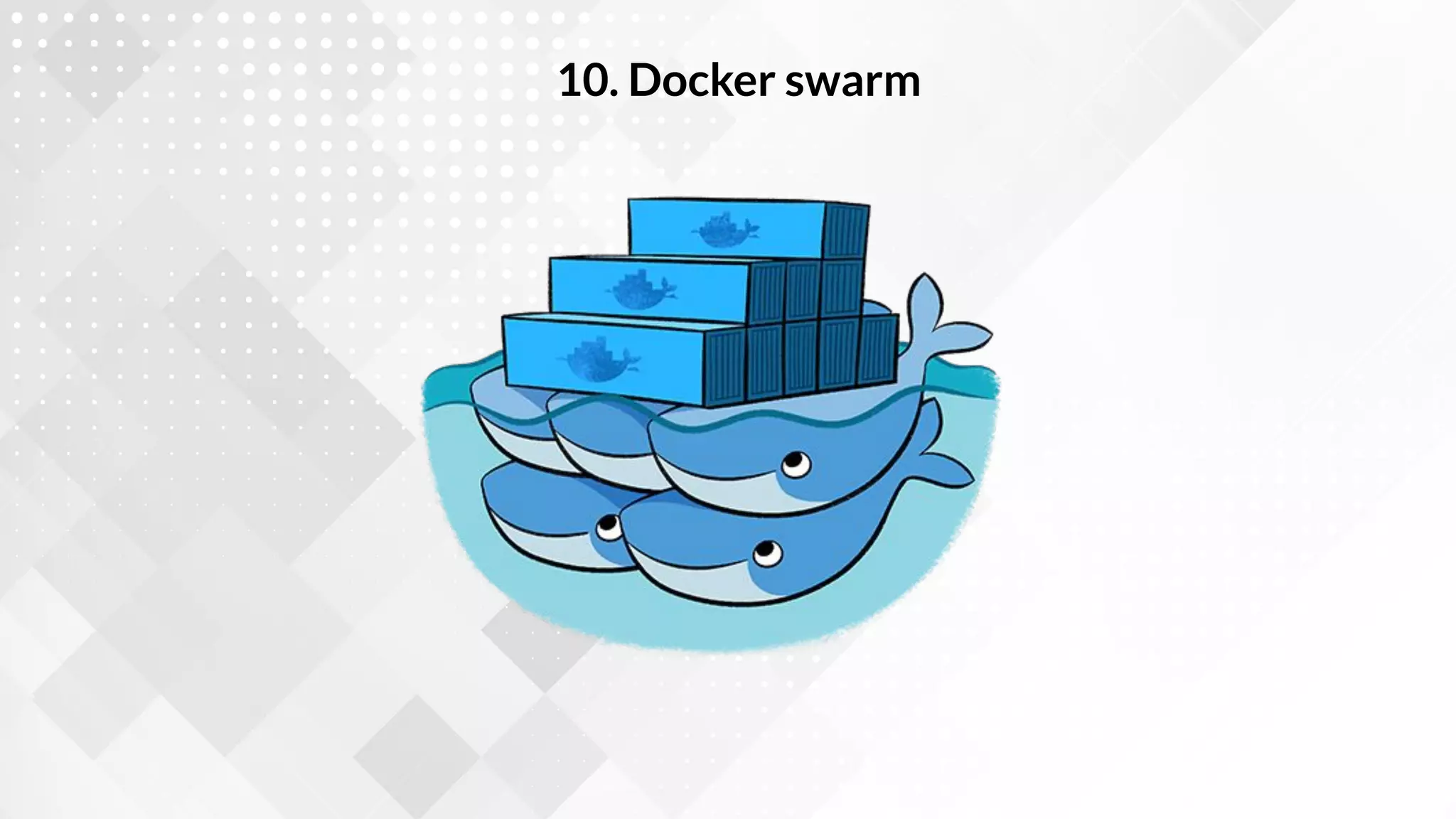 10. Docker swarm
 