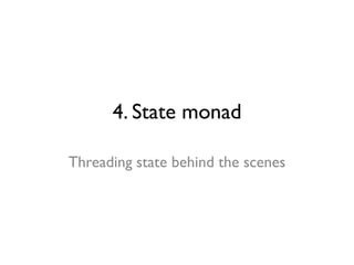 4. State monad
Threading state behind the scenes
 