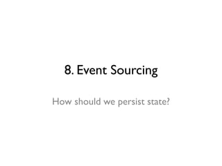 8. Event Sourcing
How should we persist state?
 