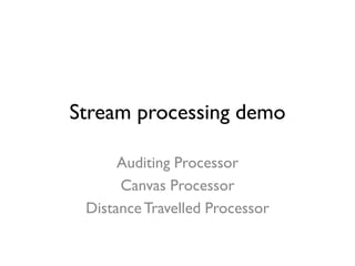 Stream processing demo
Auditing Processor
Canvas Processor
DistanceTravelled Processor
 