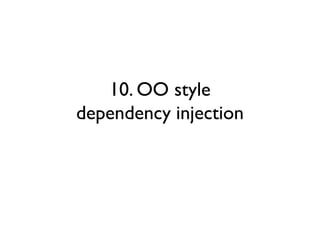 10. OO style
dependency injection
 