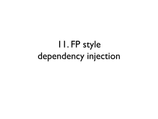 11. FP style
dependency injection
 