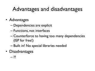 Advantages and disadvantages
• Advantages
– Dependencies are explicit
– Functions, not interfaces
– Counterforce to having too many dependencies
(ISP for free!)
– Built in! No special libraries needed
• Disadvantages
– ??
 