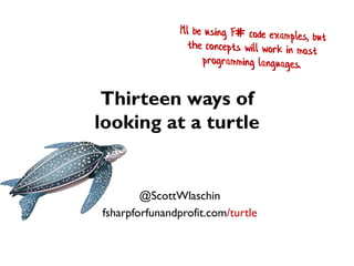 Thirteen ways of
looking at a turtle
@ScottWlaschin
fsharpforfunandprofit.com/turtle
 